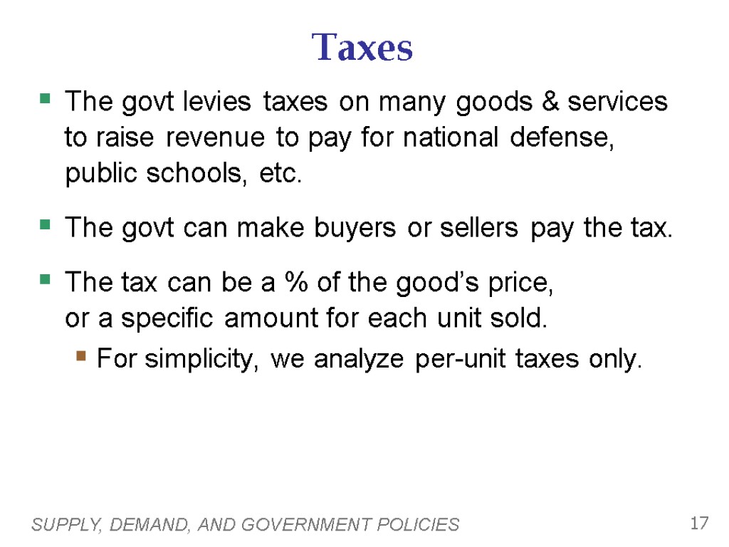 SUPPLY, DEMAND, AND GOVERNMENT POLICIES 17 Taxes The govt levies taxes on many goods